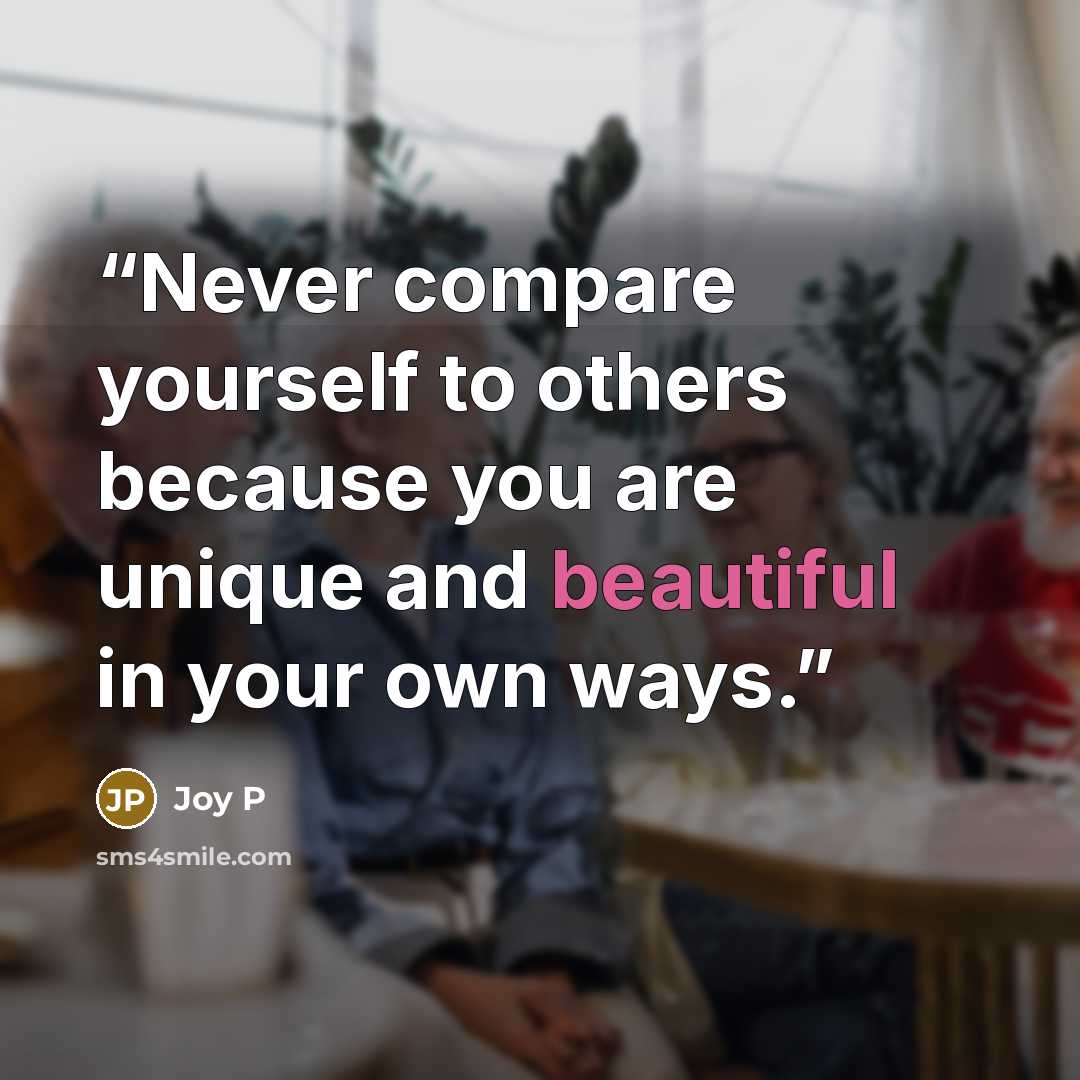 “Never compare yourself to others because you are unique and beautiful in your own ways.” quote by Joy P