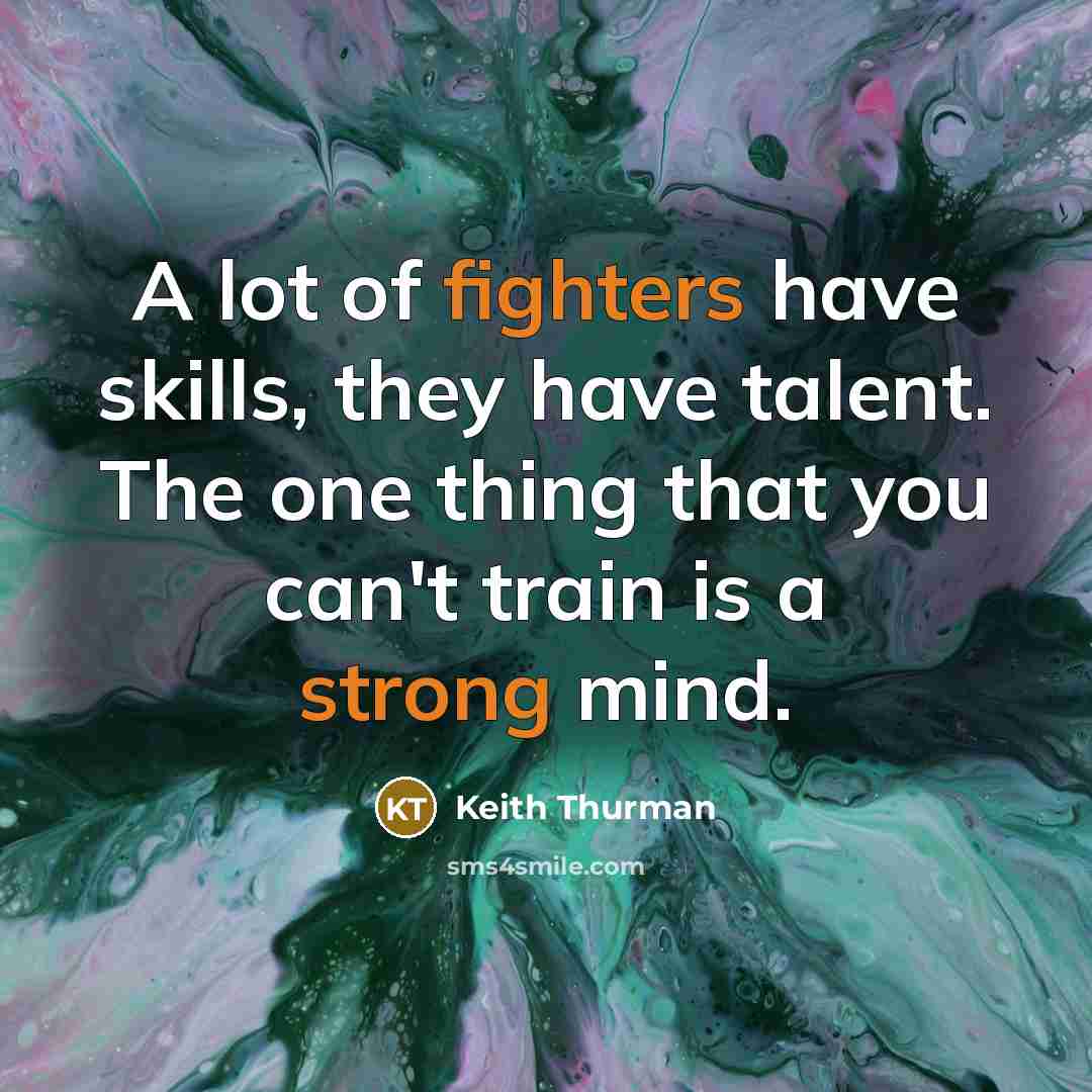 “A lot of fighters have skills, they have talent. The one thing that you can't train is a strong mind.” quote by Keith Thurman