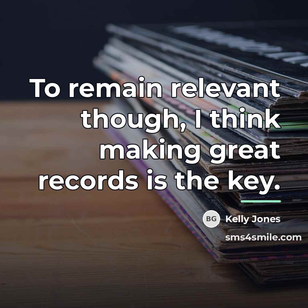 “To remain relevant though, I think making great records is…” quote by Kelly Jones