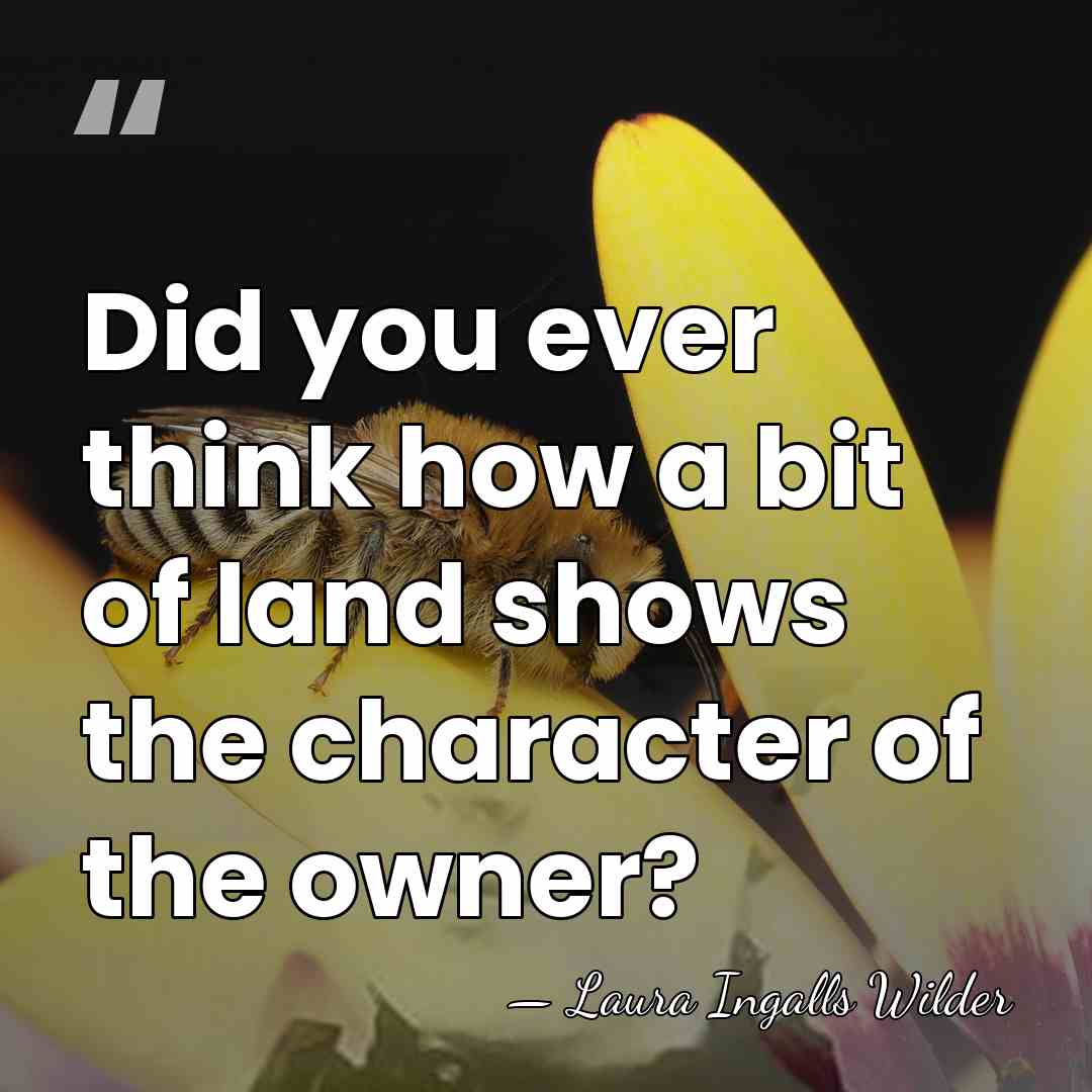 Did you ever think how a bit of land shows the character&hellip; - Laura Ingalls Wilder