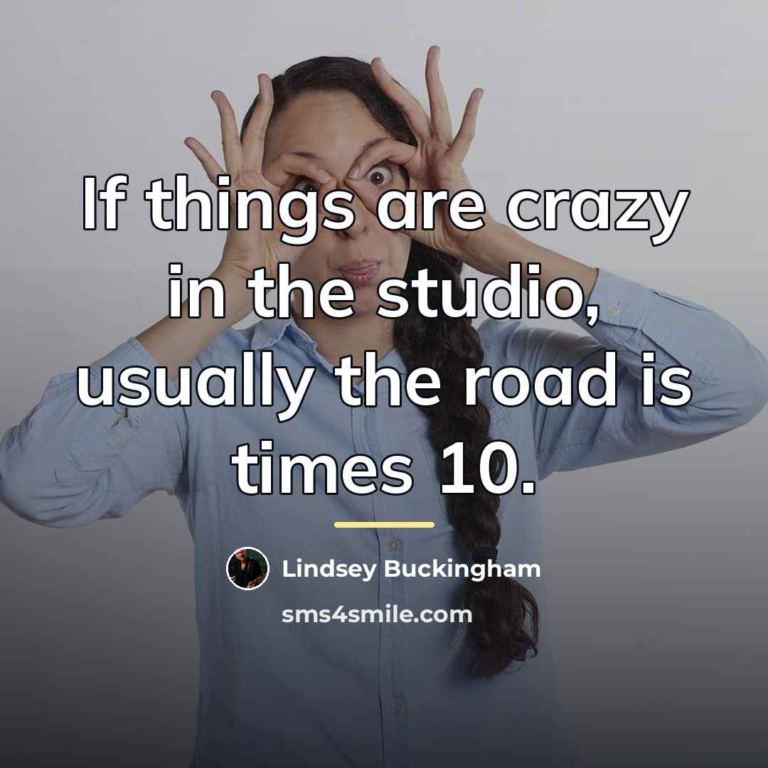 “If things are crazy in the studio, usually the road…” quote by Lindsey Buckingham