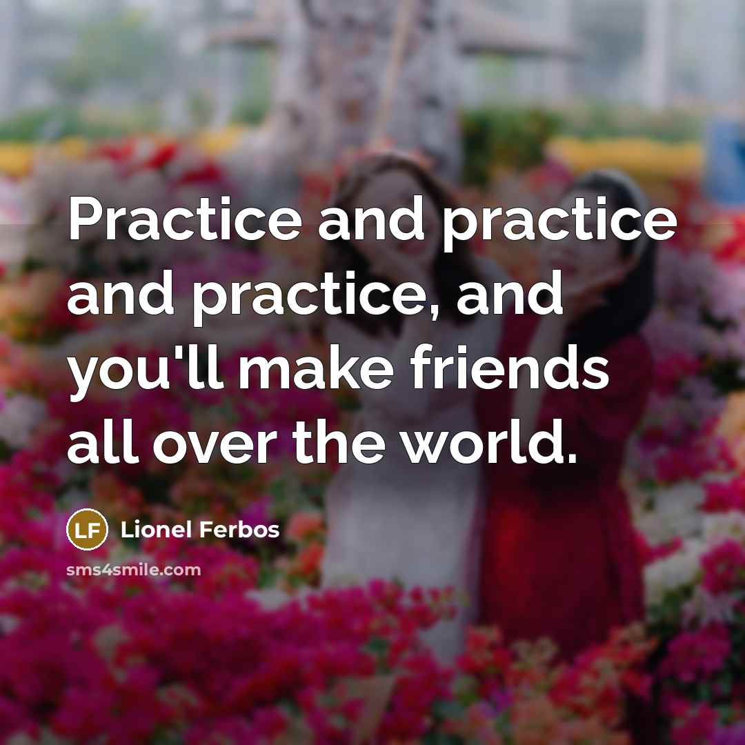 “Practice and practice and practice, and you'll make friends all…” quote by Lionel Ferbos