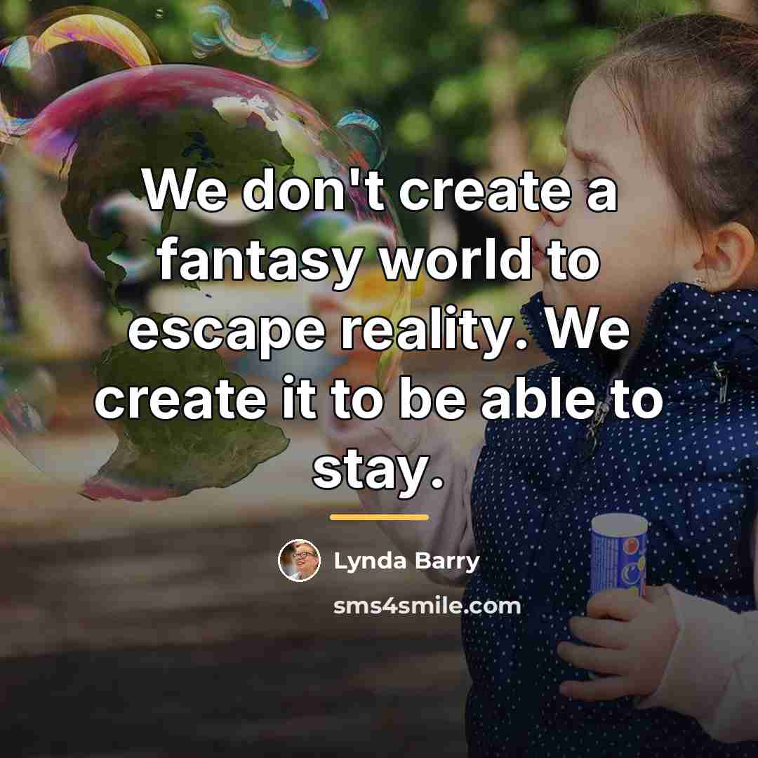 “We don't create a fantasy world to escape reality. We…” quote by Lynda Barry