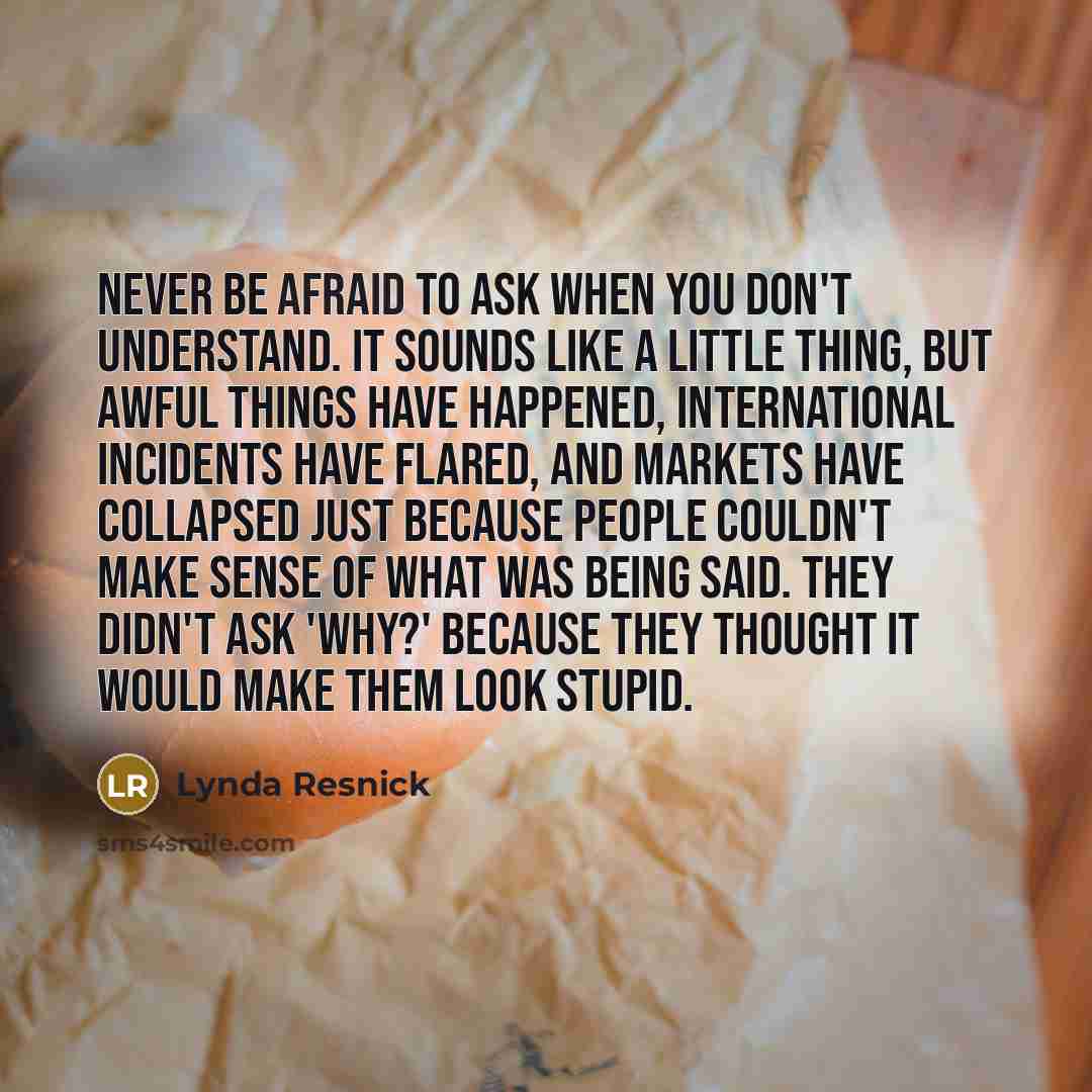“Never be afraid to ask when you don't understand. It…” quote by Lynda Resnick