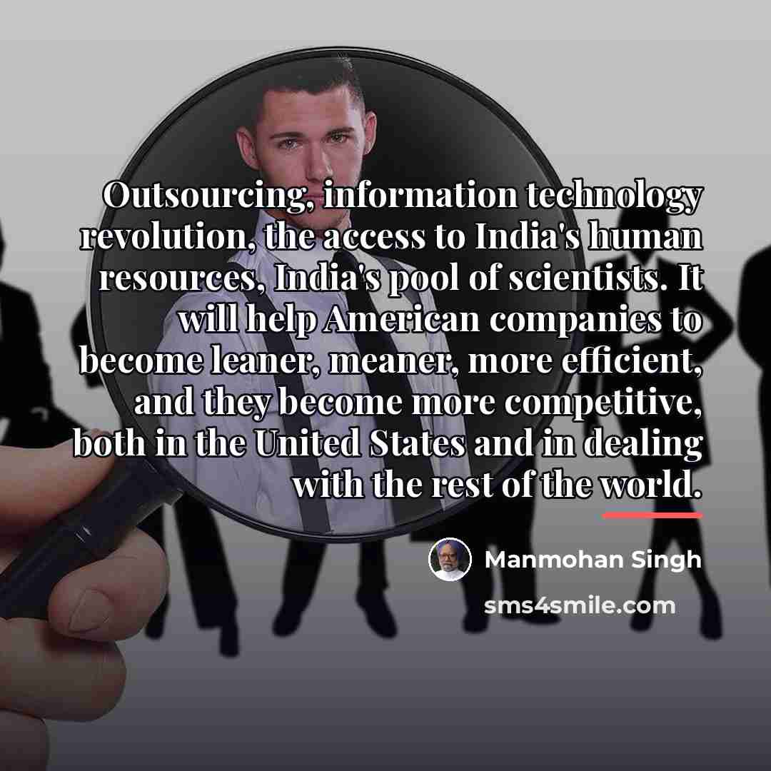 “Outsourcing, information technology revolution, the access to India's human resources,…” quote by Manmohan Singh