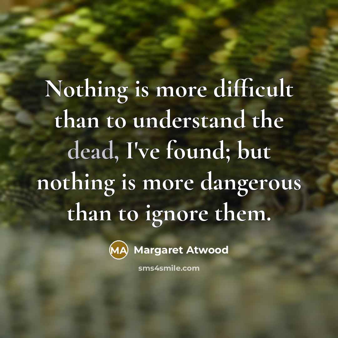 “Nothing is more difficult than to understand the dead, I've…” quote by Margaret Atwood
