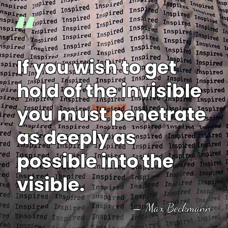If you wish to get hold of the invisible you must penetrate&hellip; - Max Beckmann