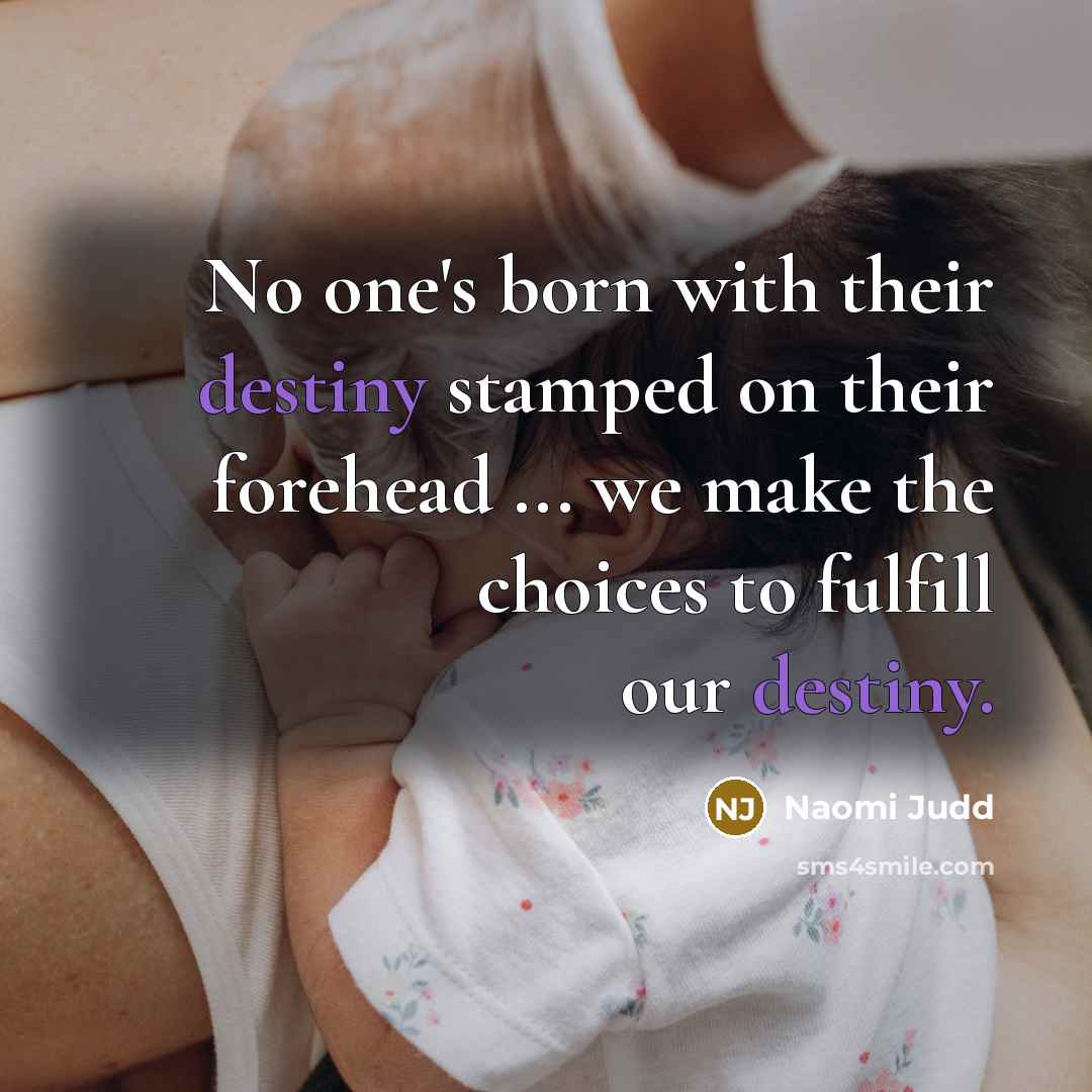 “No one's born with their destiny stamped on their forehead…” quote by Naomi Judd