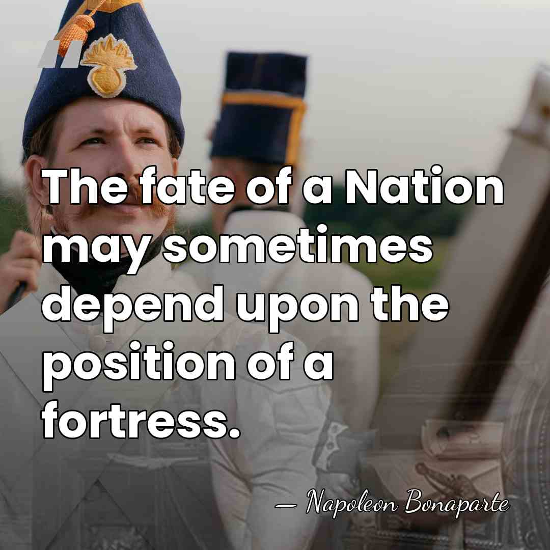 The fate of a Nation may sometimes depend upon the position of&hellip; - Napoleon Bonaparte