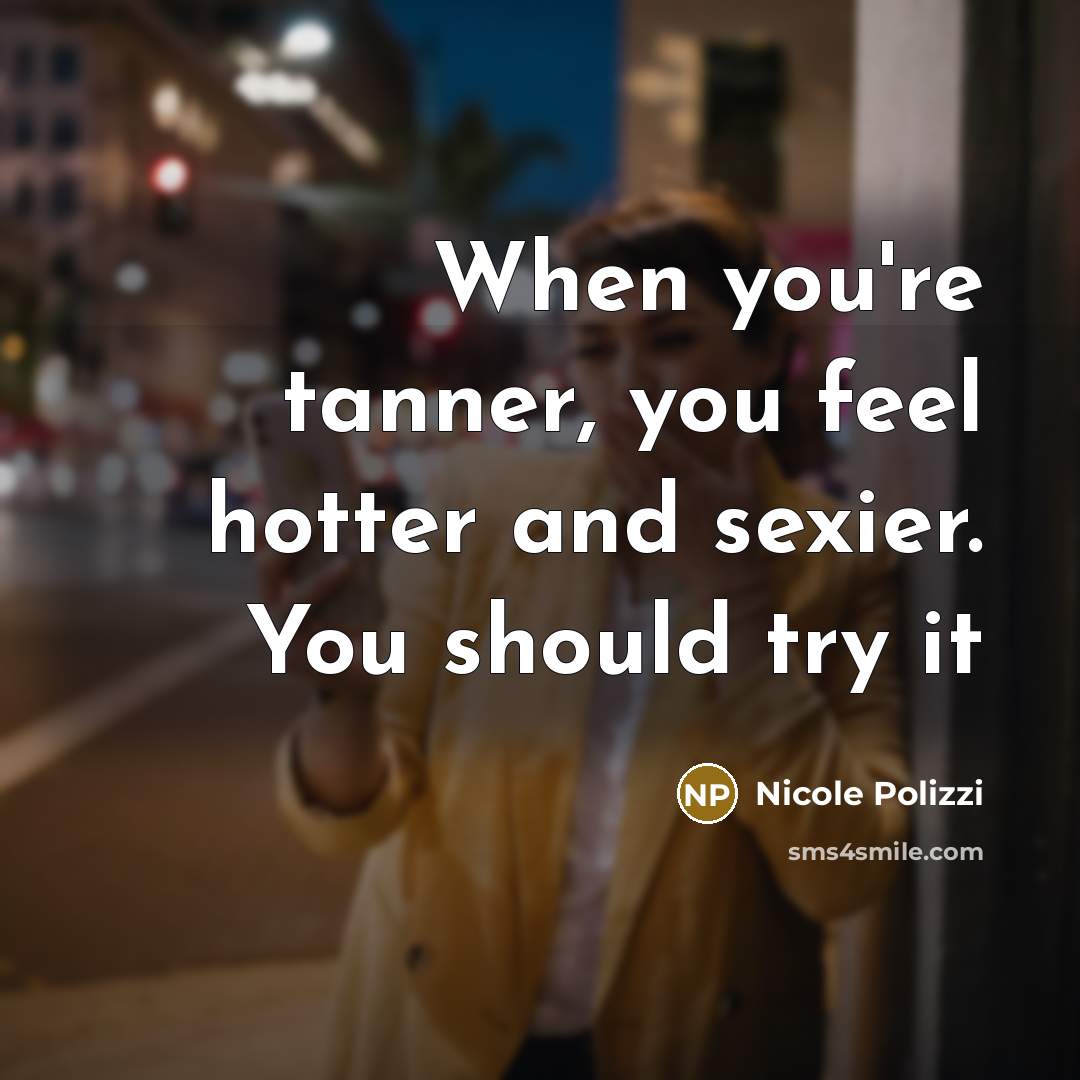 “When you're tanner, you feel hotter and sexier. You should…” quote by Nicole Polizzi