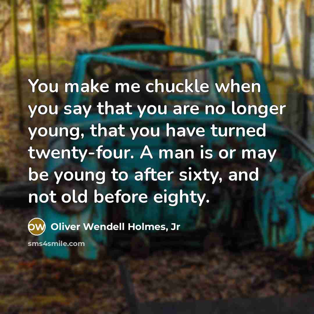 “You make me chuckle when you say that you are…” quote by Oliver Wendell Holmes, Jr