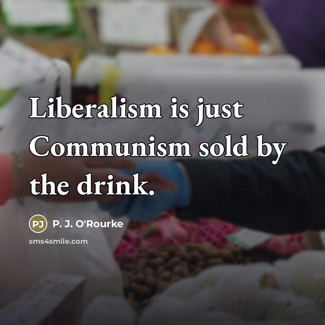 “Liberalism is just Communism sold by the drink.…” quote by P. J. O'Rourke