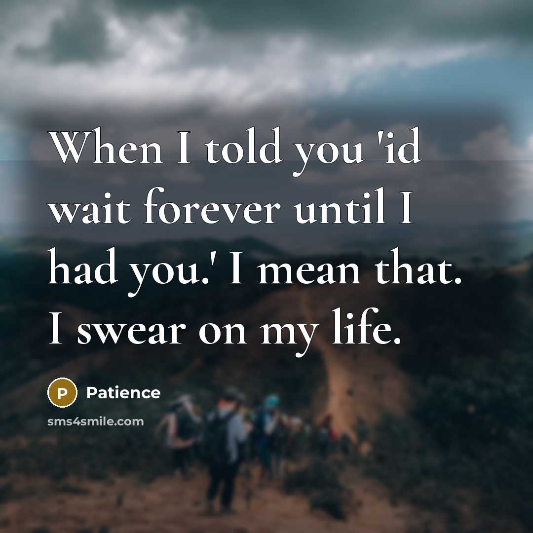 “When I told you 'id wait forever until I had you.' I mean that. I swear on my life.” quote by Patience