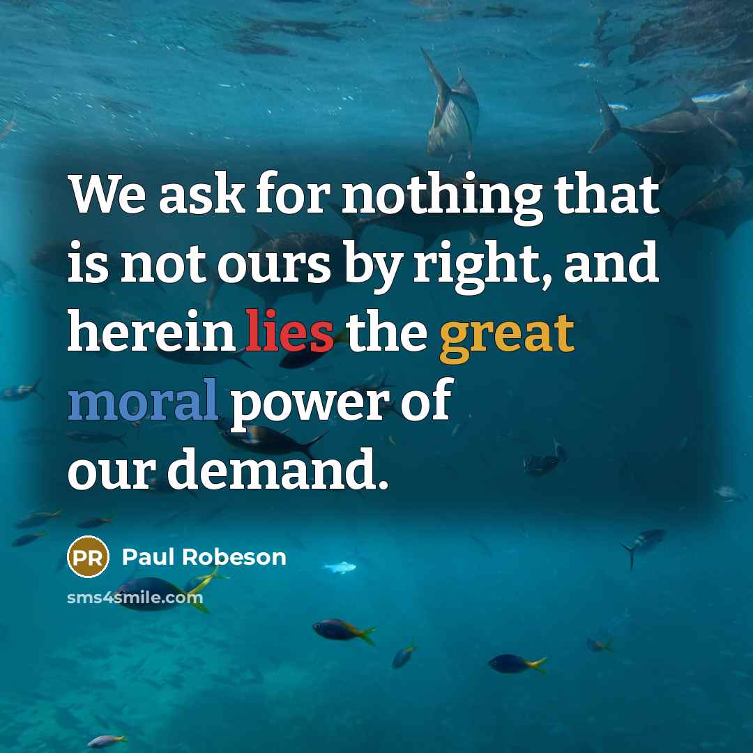 “We ask for nothing that is not ours by right,…” quote by Paul Robeson