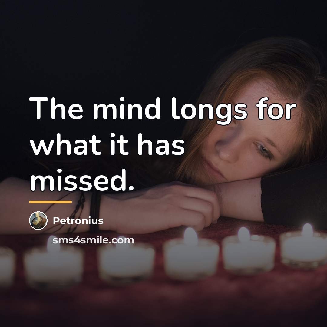 “The mind longs for what it has missed.…” quote by Petronius