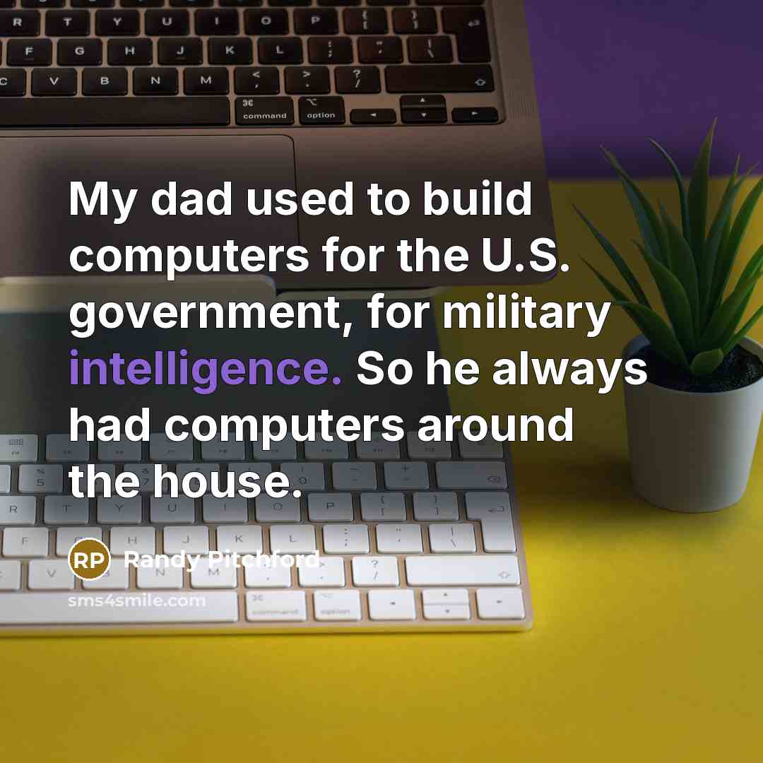 “My dad used to build computers for the U.S. government,…” quote by Randy Pitchford
