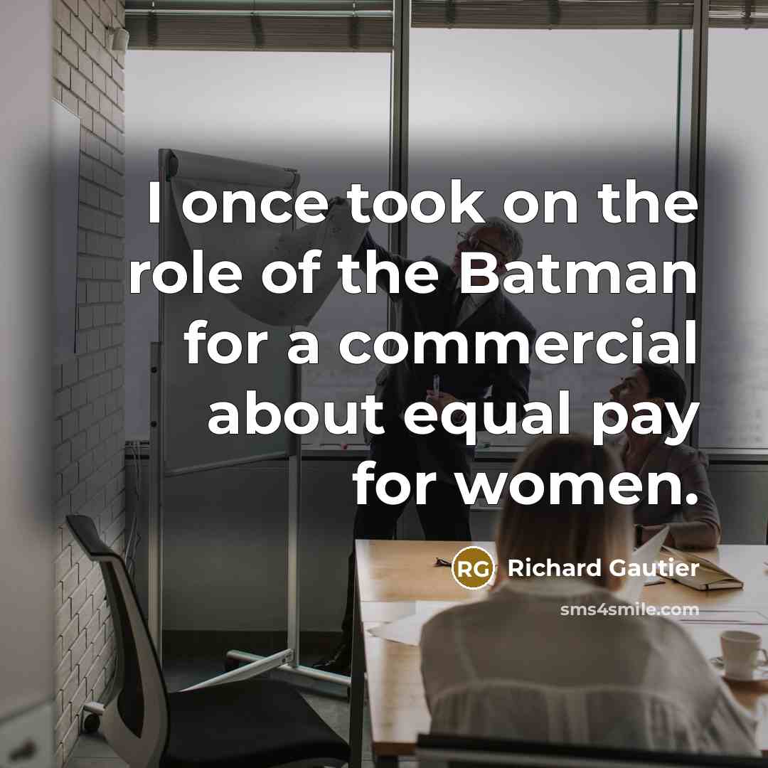 “I once took on the role of the Batman for a commercial about equal pay for women.” quote by Richard Gautier