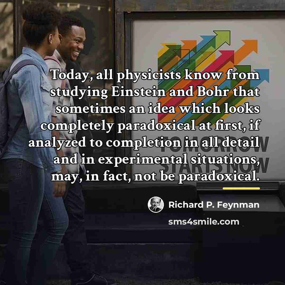 “Today, all physicists know from studying Einstein and Bohr that…” quote by Richard P. Feynman