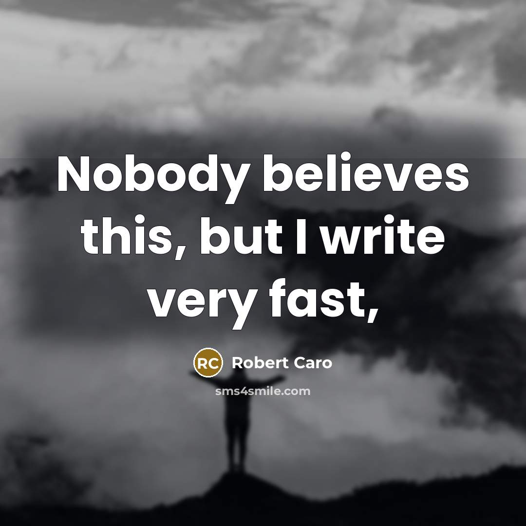 “Nobody believes this, but I write very fast,…” quote by Robert Caro