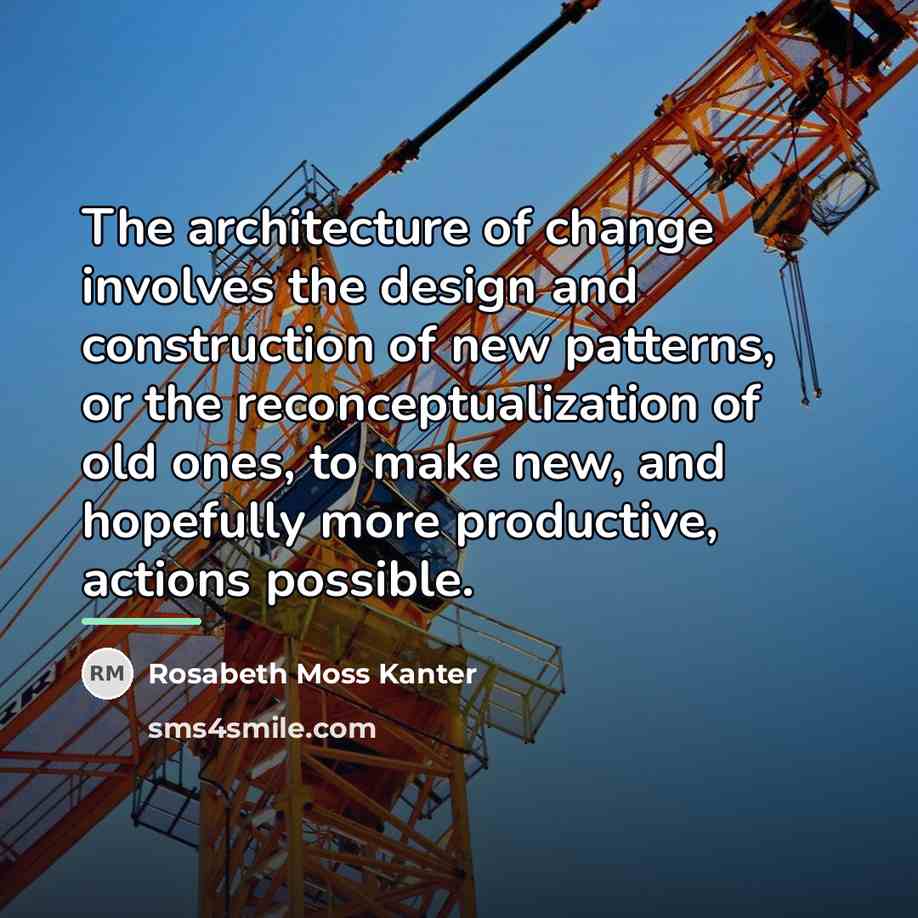 “The architecture of change involves the design and construction of…” quote by Rosabeth Moss Kanter