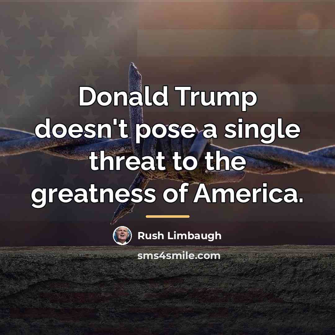 “Donald Trump doesn't pose a single threat to the greatness…” quote by Rush Limbaugh