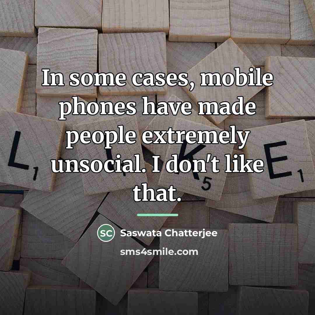 “In some cases, mobile phones have made people extremely unsocial.…” quote by Saswata Chatterjee
