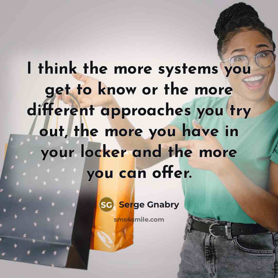 “I think the more systems you get to know or the more different approaches you try out, the more you have in your locker and the more you can offer.” quote by Serge Gnabry