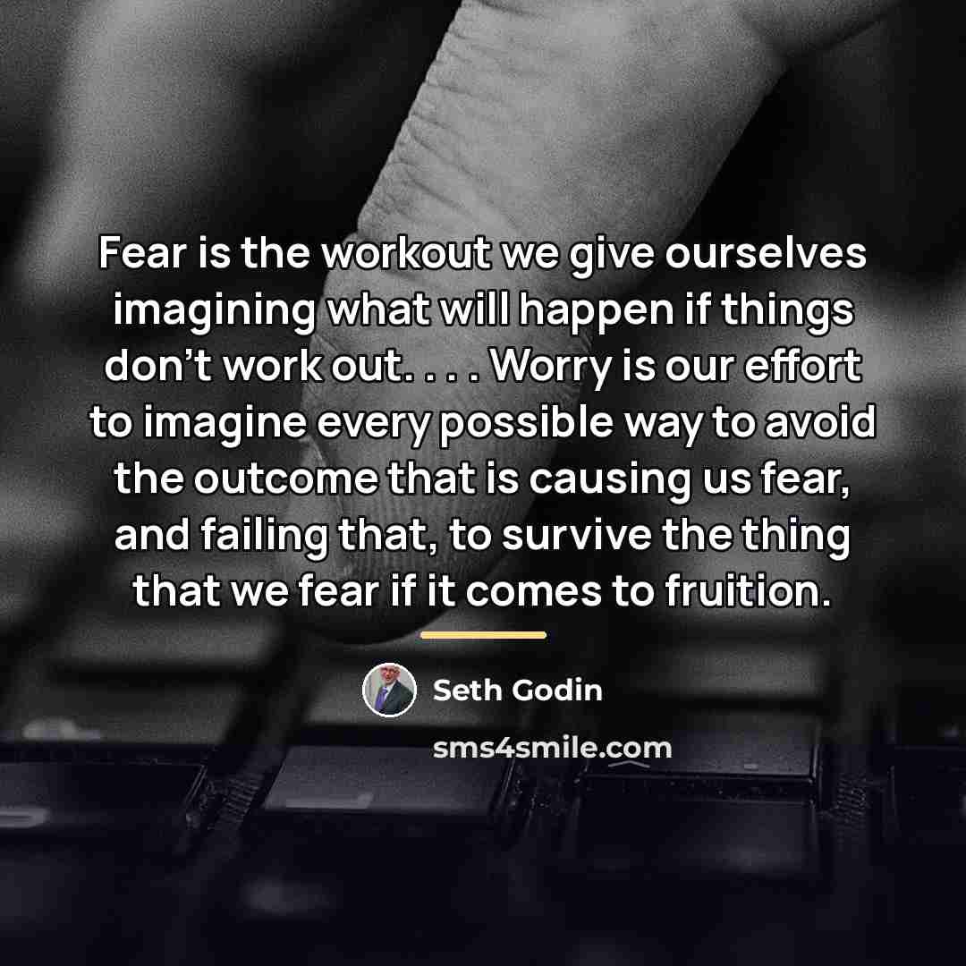 “Fear is the workout we give ourselves imagining what will…” quote by Seth Godin