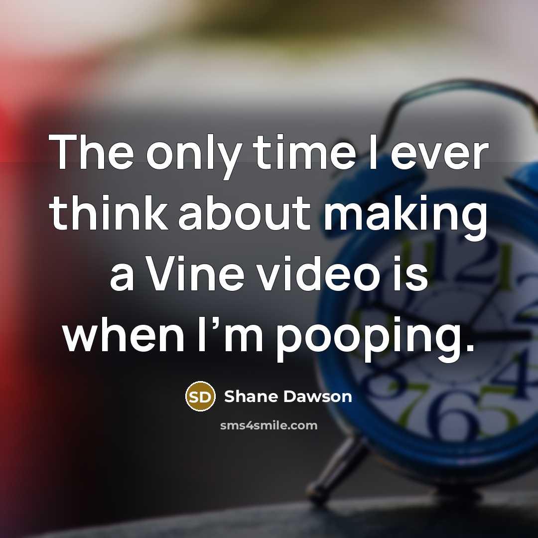 “The only time I ever think about making a Vine video is when I'm pooping.” quote by Shane Dawson