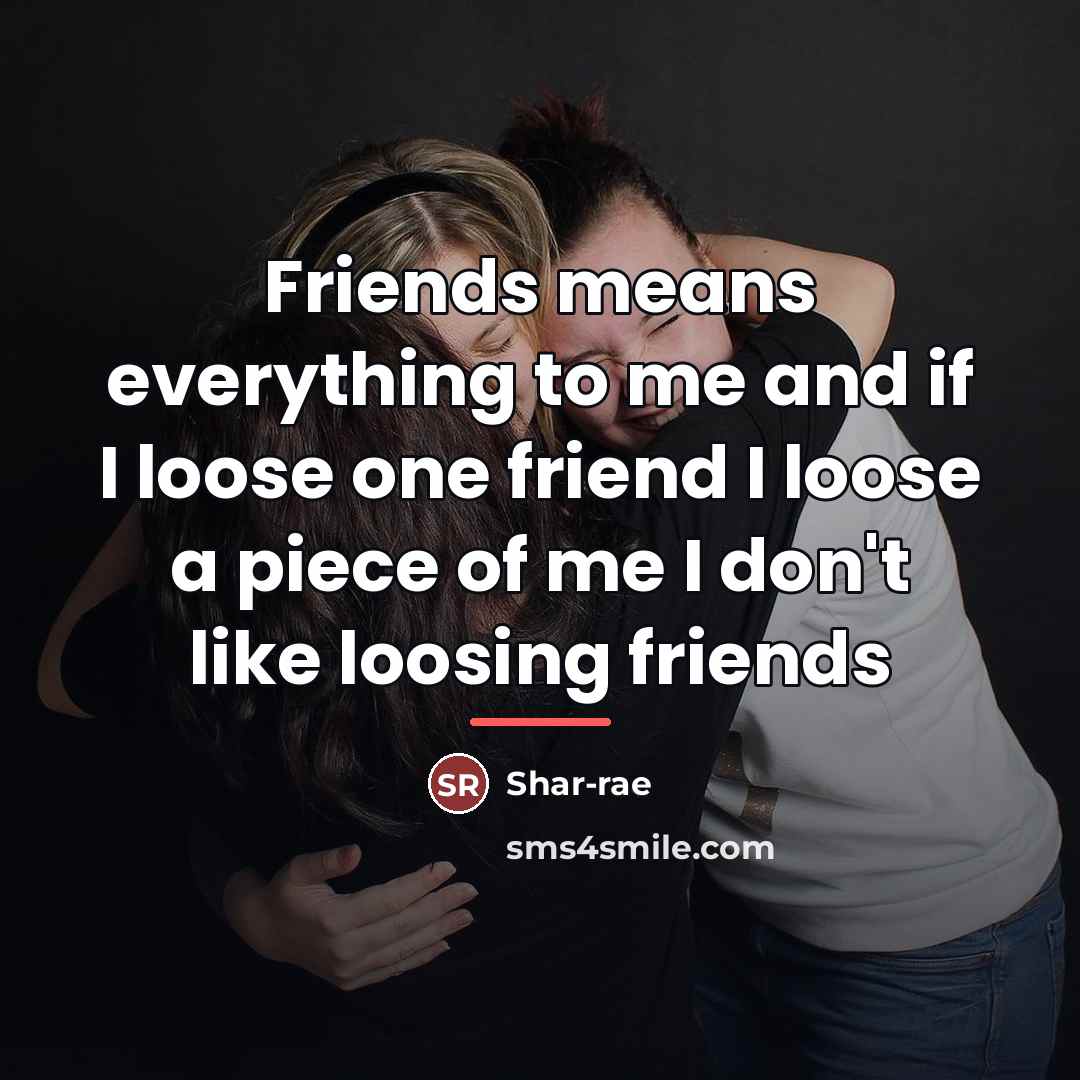 “Friends means everything to me and if I loose one…” quote by Shar-rae