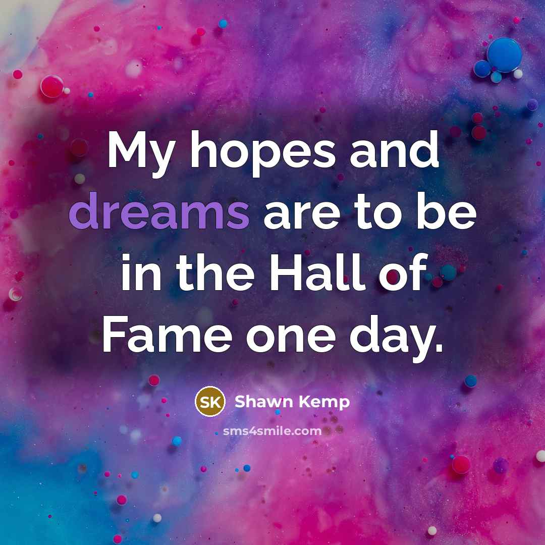 “My hopes and dreams are to be in the Hall…” quote by Shawn Kemp
