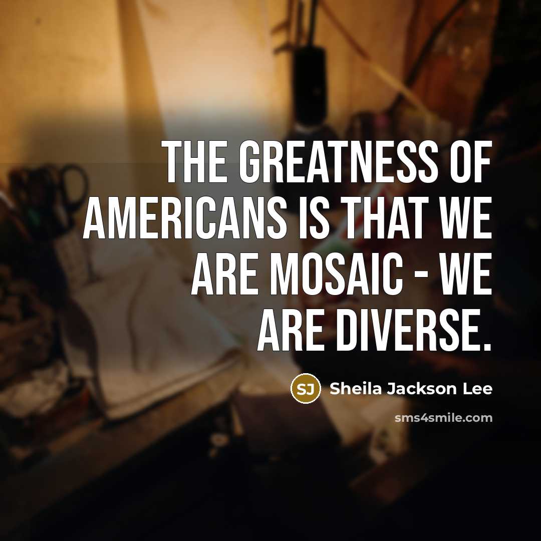“The greatness of Americans is that we are mosaic -…” quote by Sheila Jackson Lee