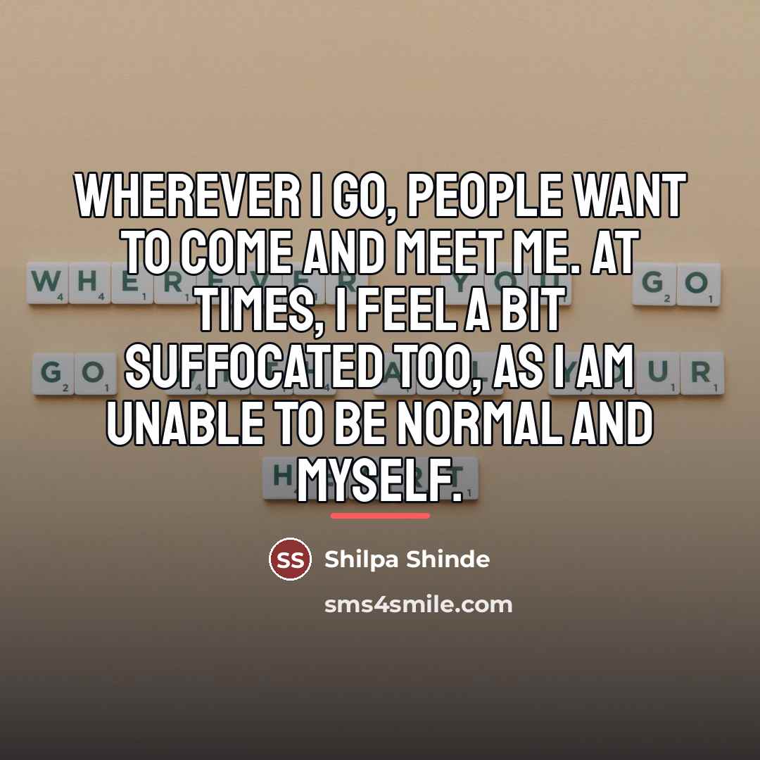 “Wherever I go, people want to come and meet me.…” quote by Shilpa Shinde