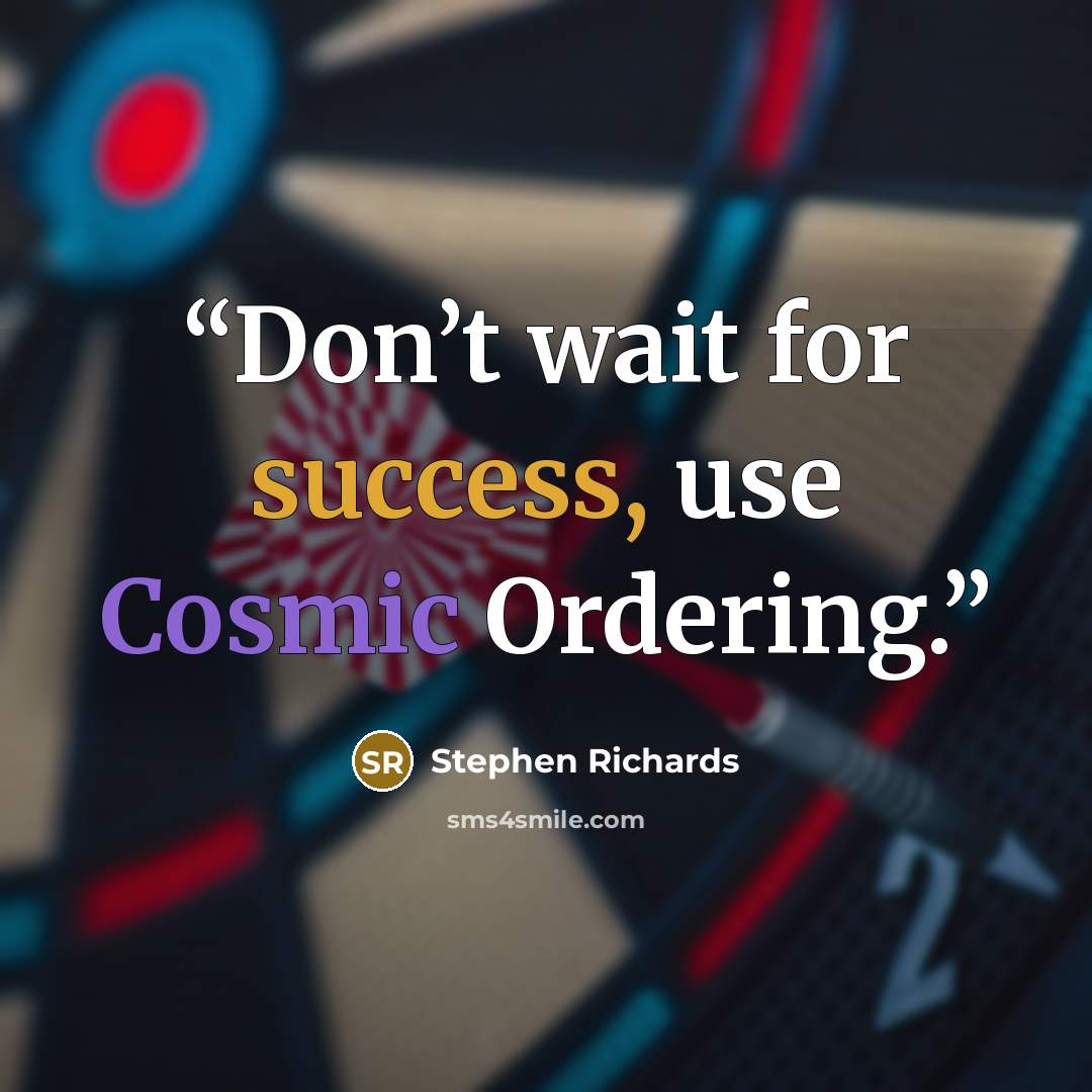 “Don’t wait for success, use Cosmic Ordering.” quote by Stephen Richards
