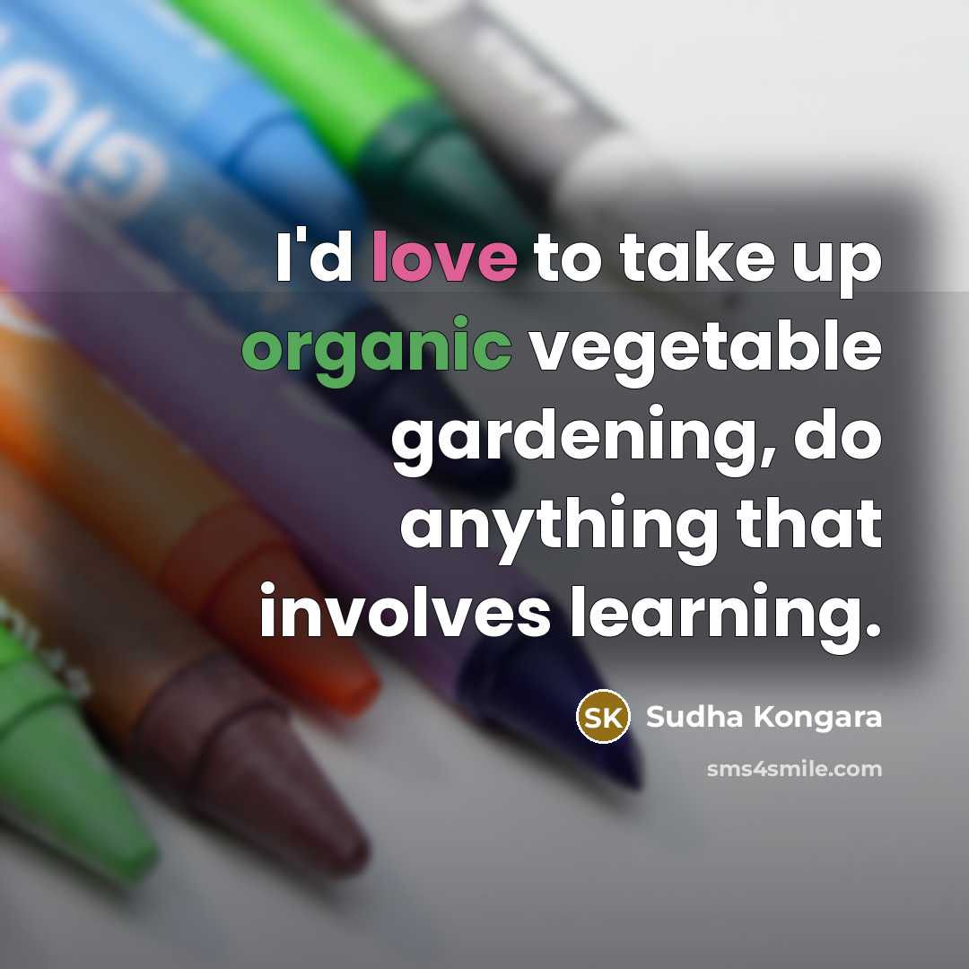 “I'd love to take up organic vegetable gardening, do anything…” quote by Sudha Kongara