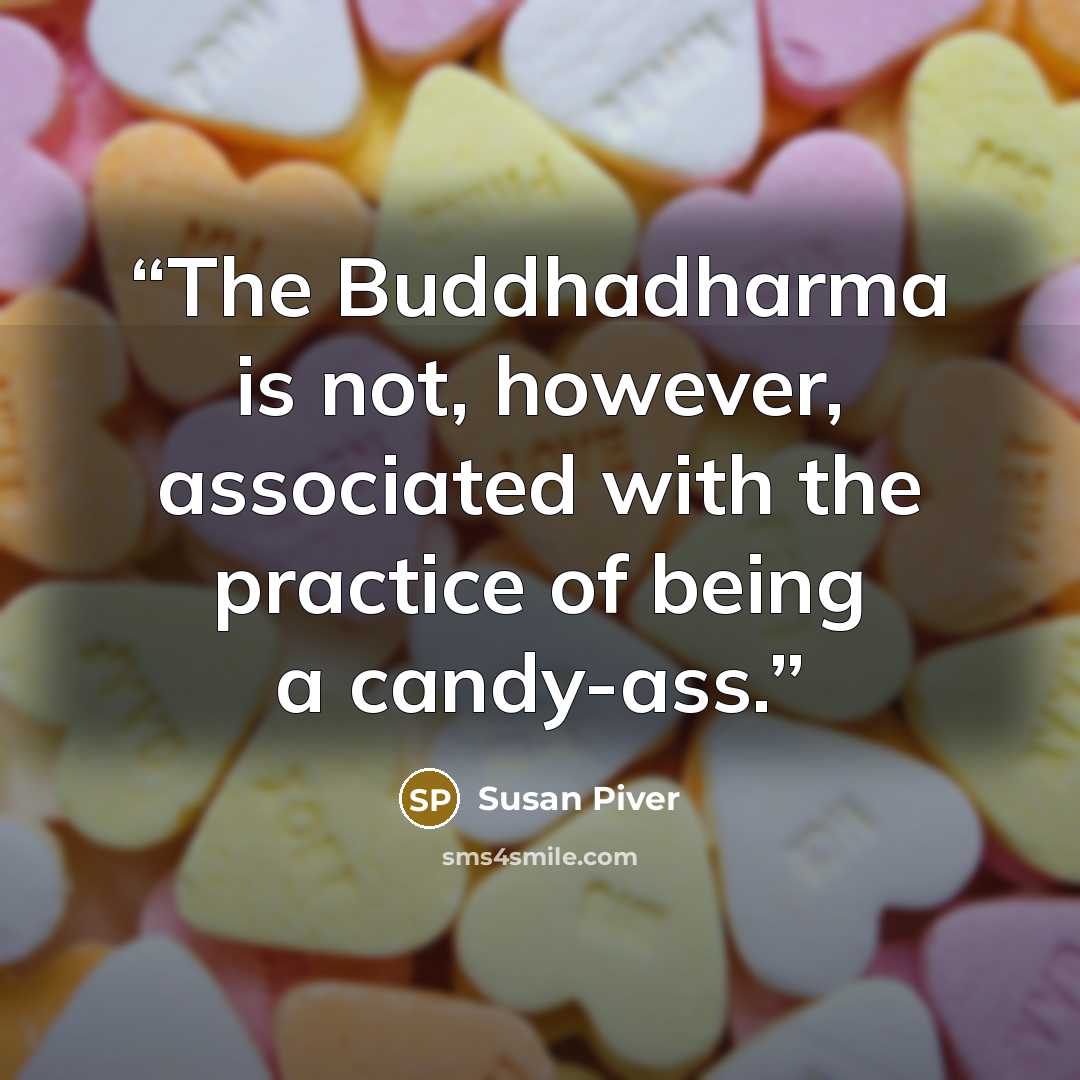 “The Buddhadharma is not, however, associated with the practice of being a candy-ass.” quote by Susan Piver