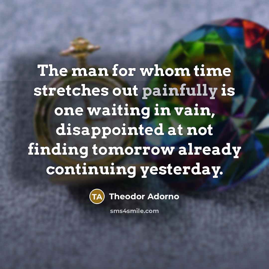“The man for whom time stretches out painfully is one…” quote by Theodor Adorno