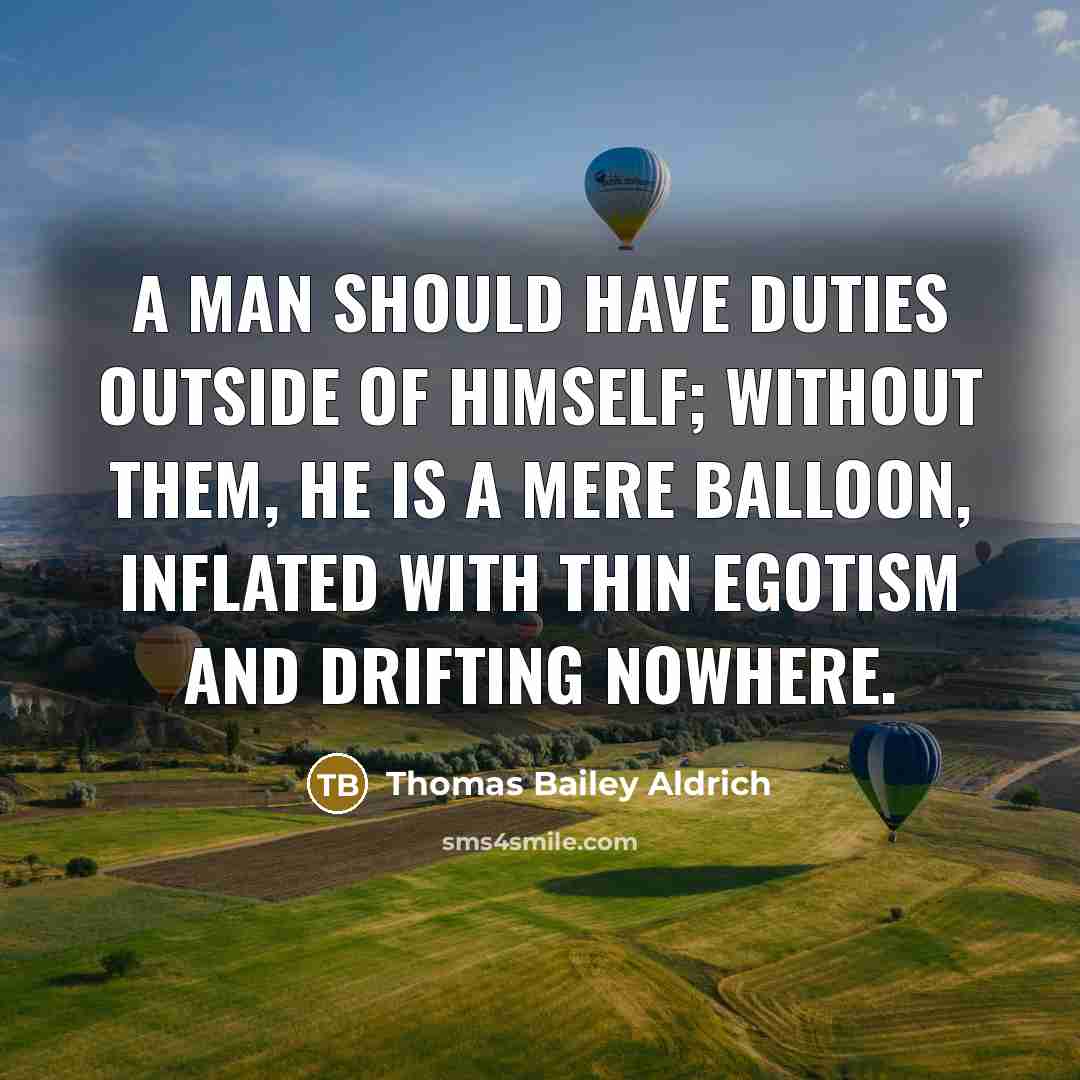 “A man should have duties outside of himself; without them,…” quote by Thomas Bailey Aldrich