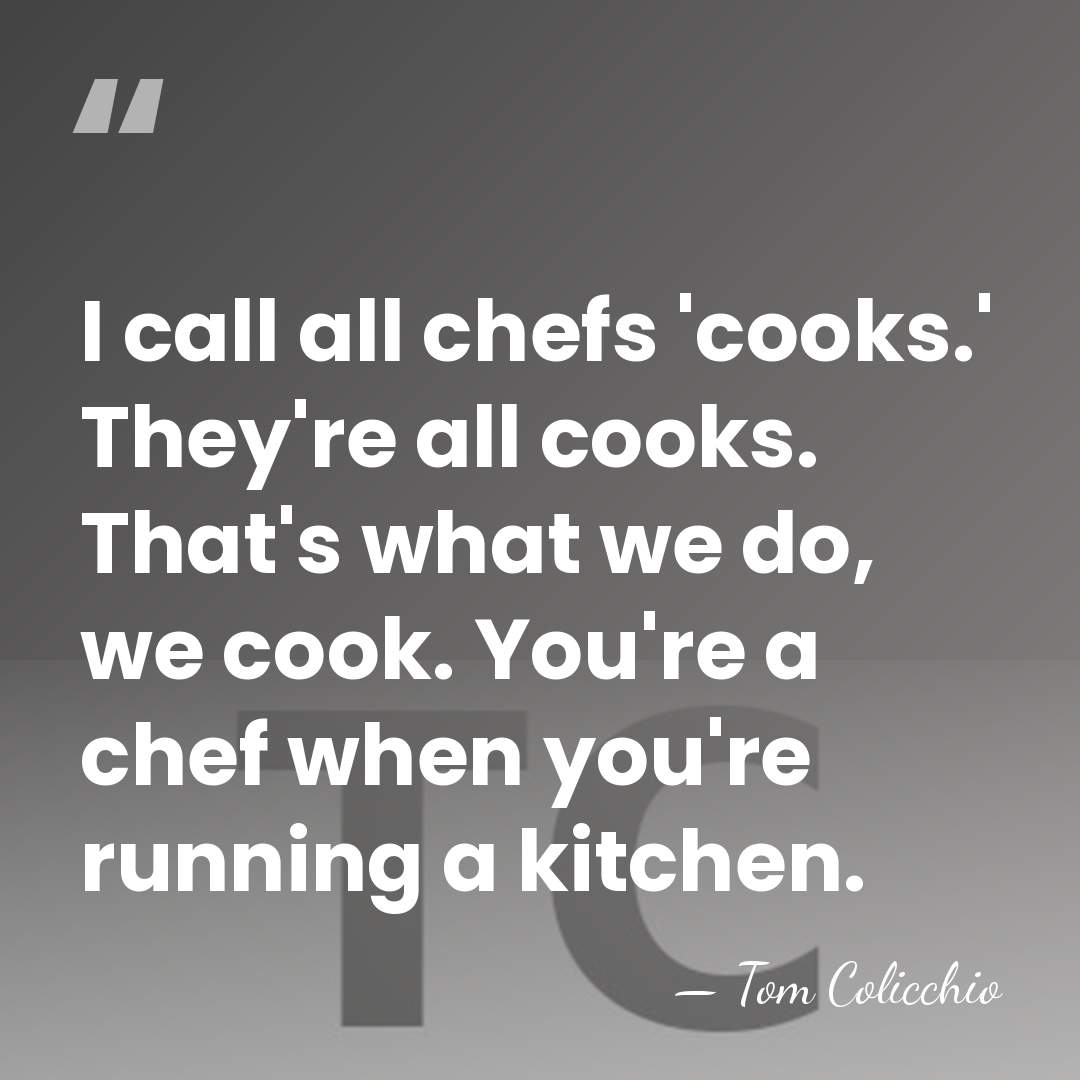 I call all chefs 'cooks.' They're all cooks. That's what we do,&hellip; - Tom Colicchio