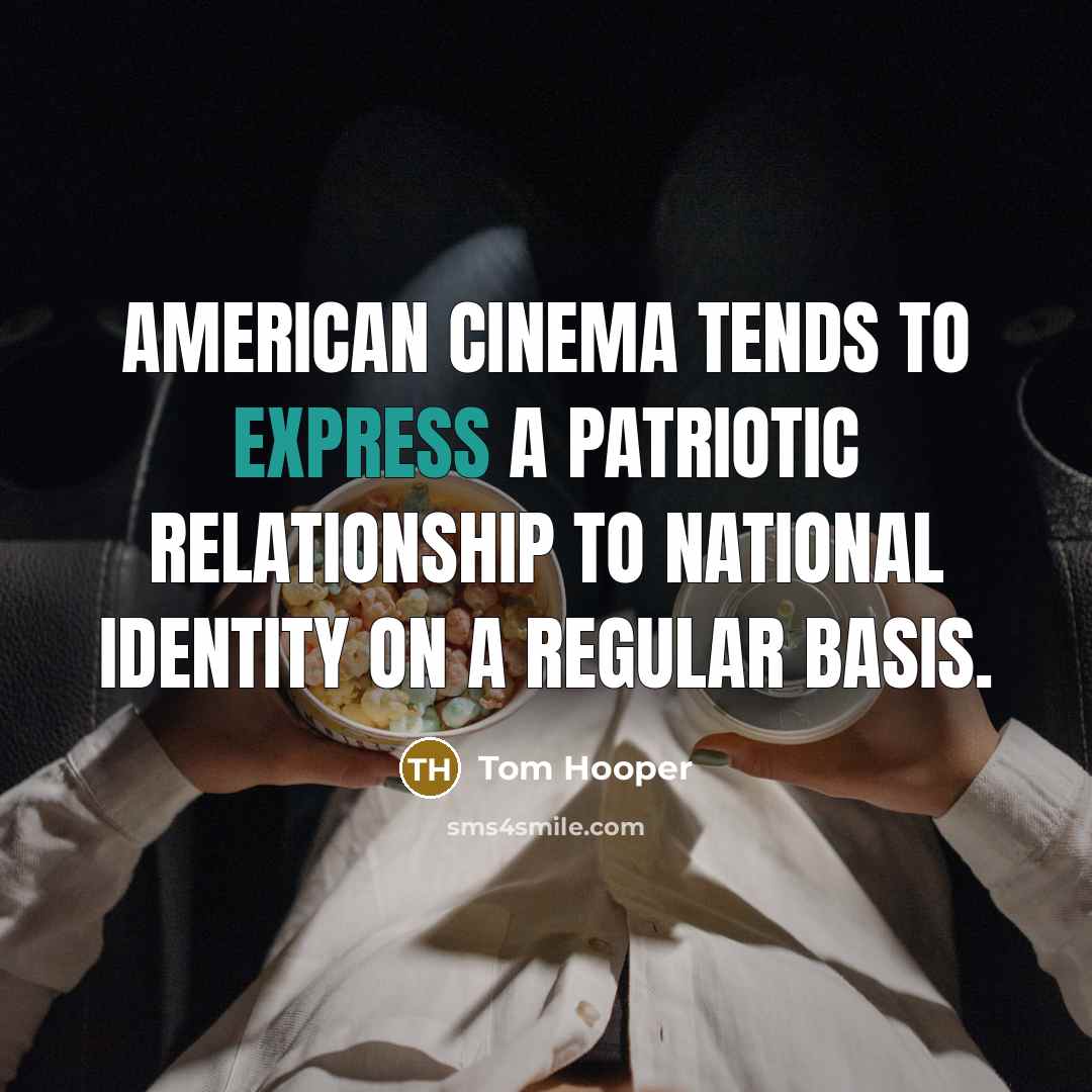 “American cinema tends to express a patriotic relationship to national…” quote by Tom Hooper
