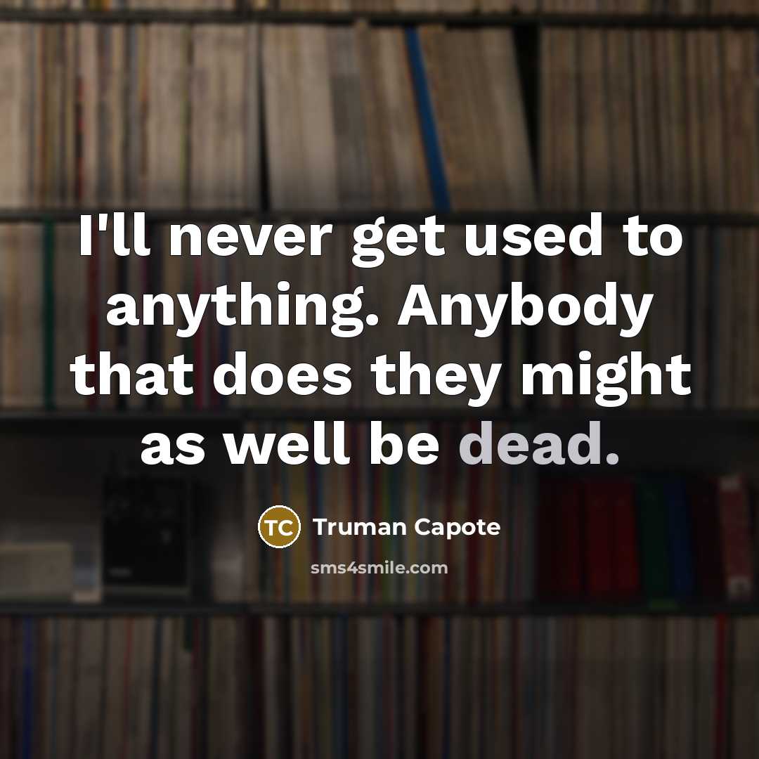 “I'll never get used to anything. Anybody that does they…” quote by Truman Capote