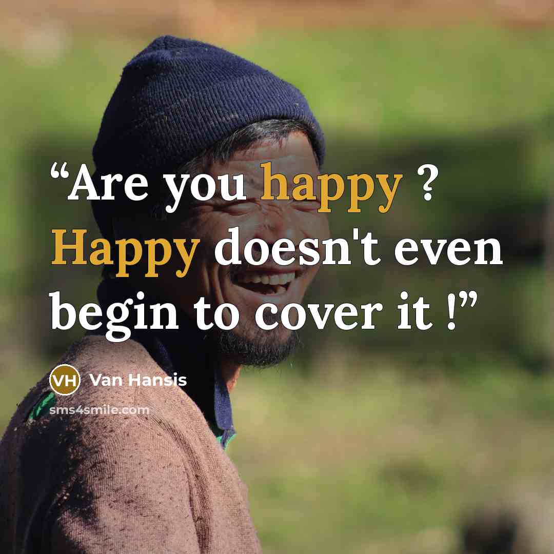 “Are you happy ? Happy doesn't even begin to cover it !” quote by Van Hansis
