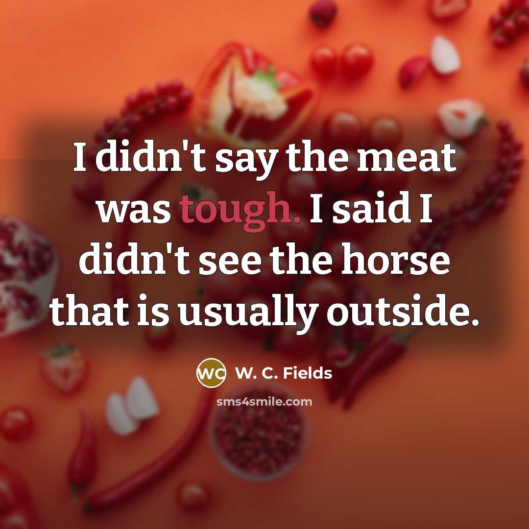 “I didn't say the meat was tough. I said I…” quote by W. C. Fields