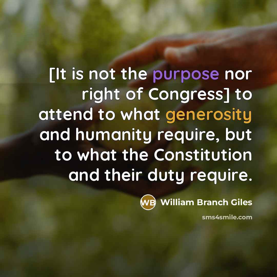 “[It is not the purpose nor right of Congress] to attend to what generosity and humanity require, but to what the Constitution and their duty require.” quote by William Branch Giles