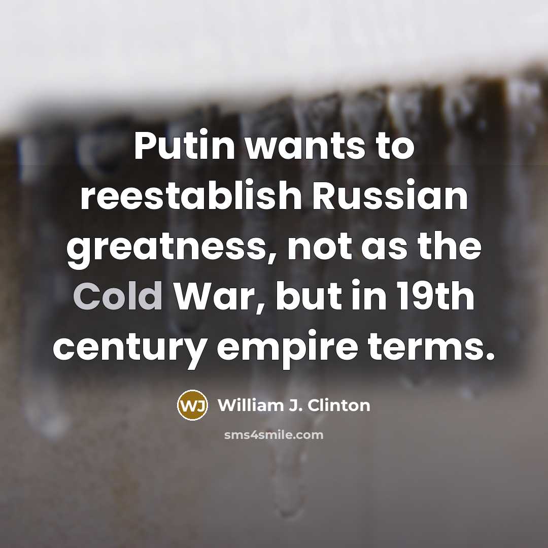 “Putin wants to reestablish Russian greatness, not as the Cold…” quote by William J. Clinton