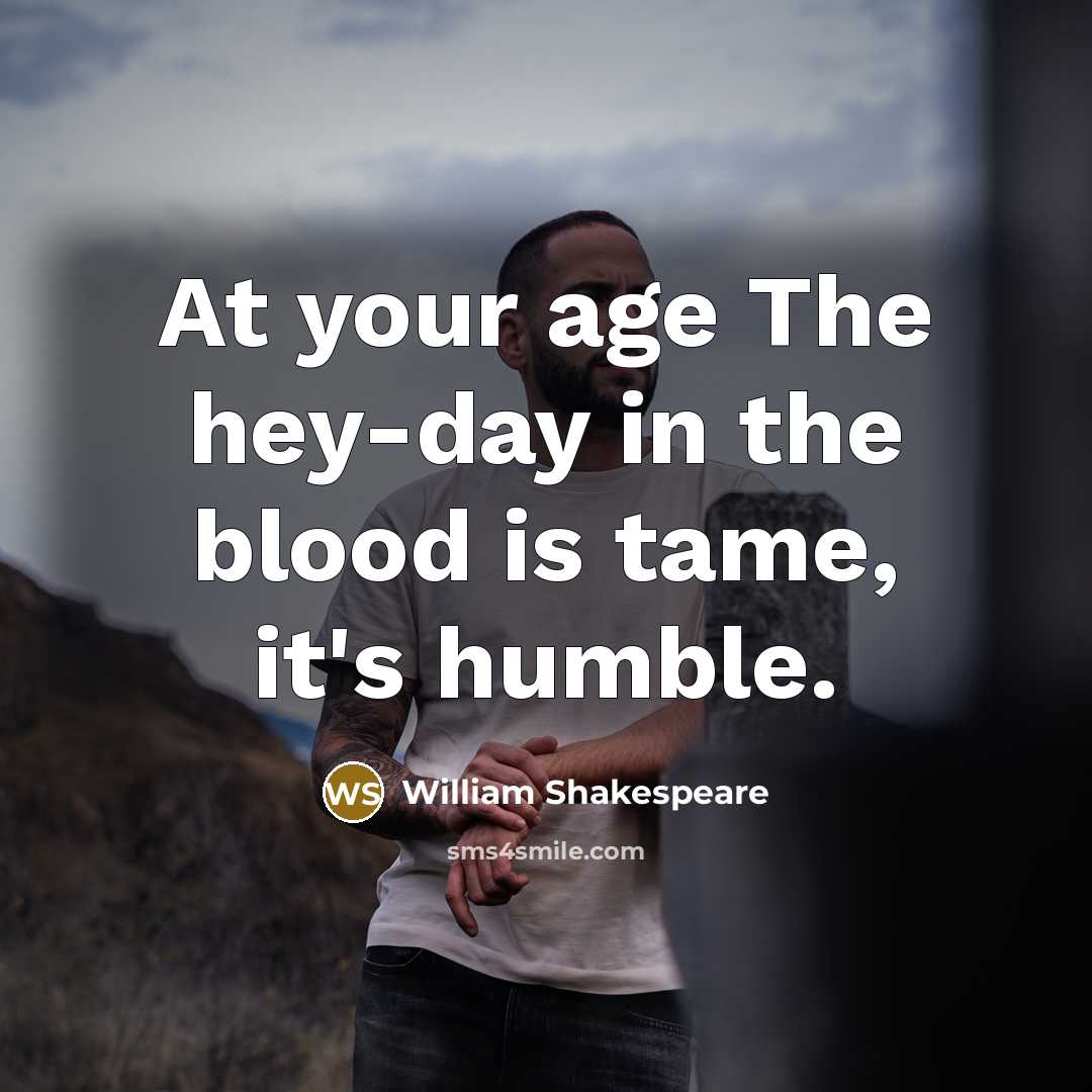 “At your age The hey-day in the blood is tame,…” quote by William Shakespeare