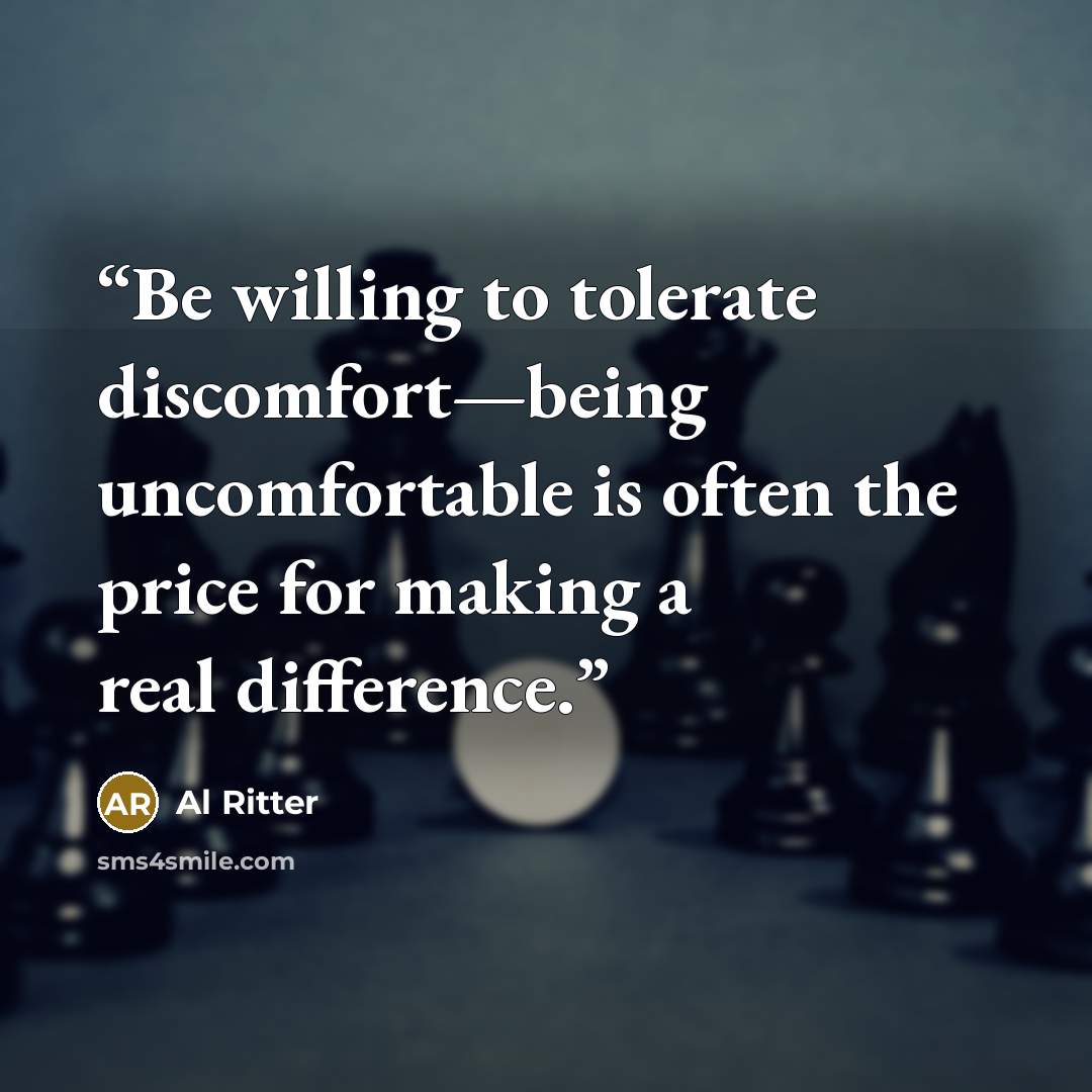 “Be willing to tolerate discomfort—being uncomfortable is often the price for making a real difference.” quote by Al Ritter