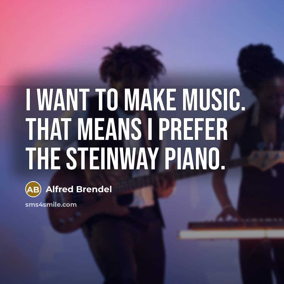 “I want to make music. That means I prefer the…” quote by Alfred Brendel