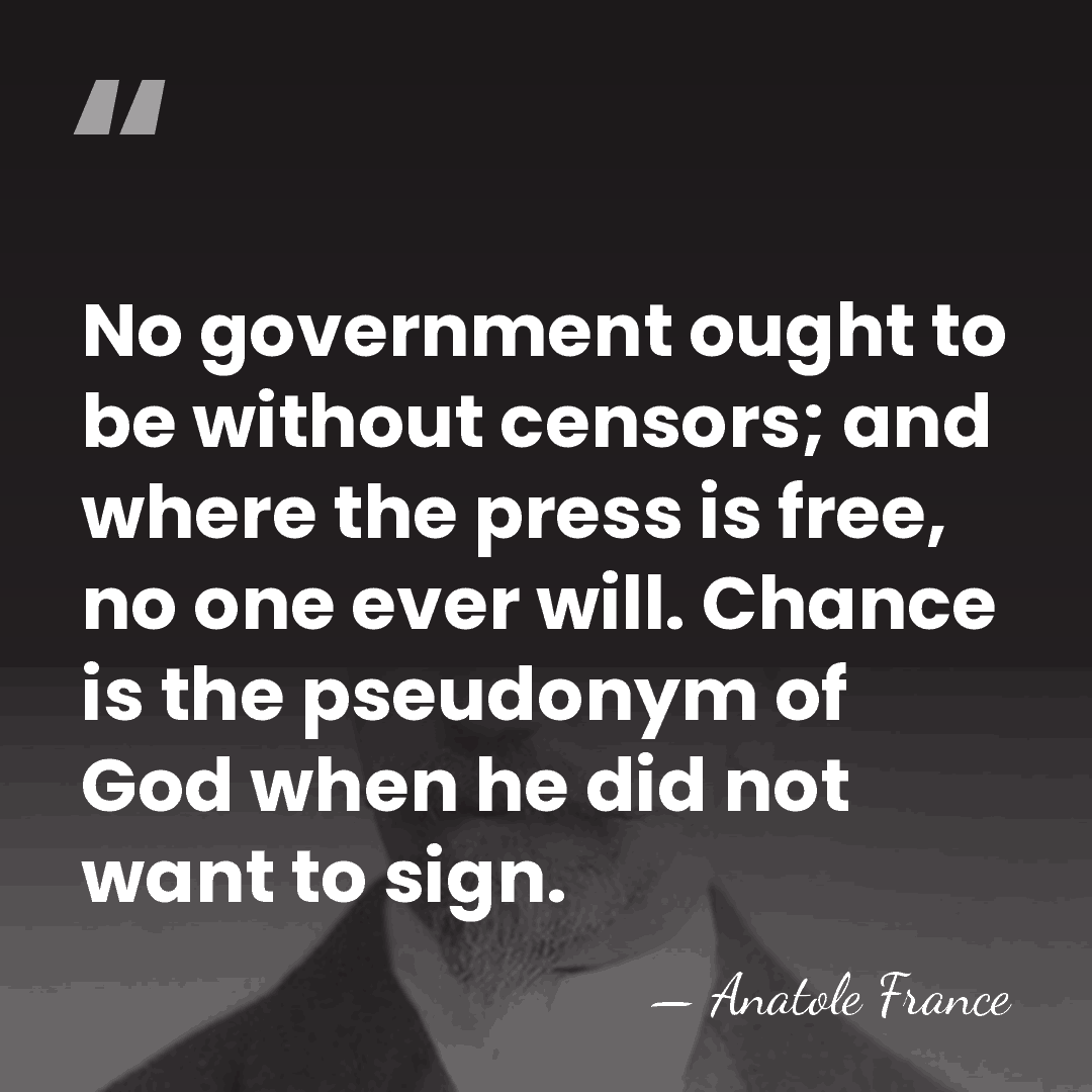 No government ought to be without censors; and where the press is&hellip; - Anatole France
