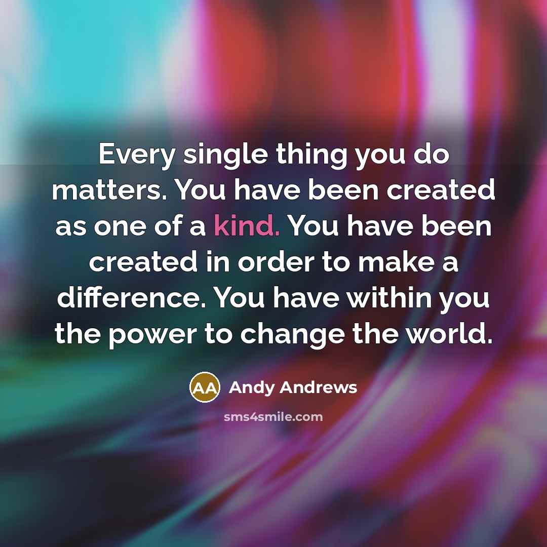 “Every single thing you do matters. You have been created…” quote by Andy Andrews